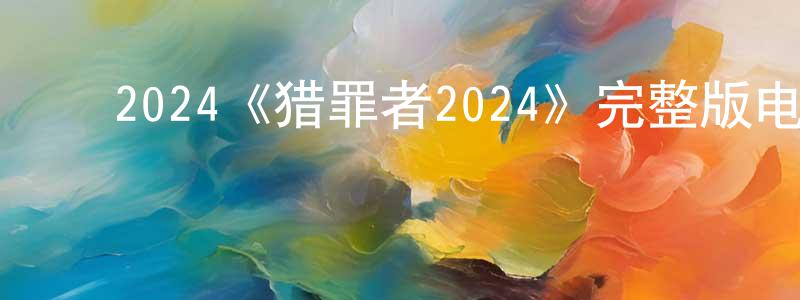 陈发君的动漫综艺大全,2024《猎罪者2024》完整版电影/在线观看/百度云-美剧天堂